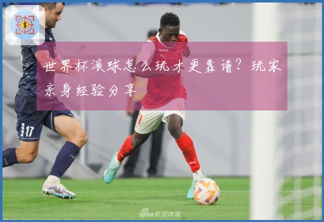 世界杯滚球怎么玩才更靠谱？玩家亲身经验分享