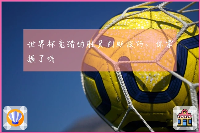 世界杯竞猜的胜负判断技巧，你掌握了吗
