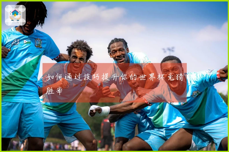 如何通过技巧提升你的世界杯竞猜胜率