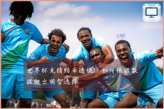 世界杯竞猜赔率透视：如何根据数据做出明智选择