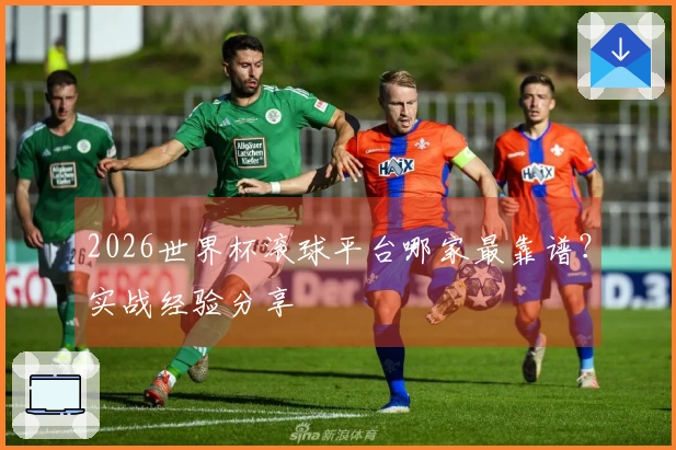2026世界杯滚球平台哪家最靠谱？实战经验分享