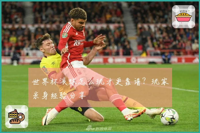 世界杯滚球怎么玩才更靠谱？玩家亲身经验分享