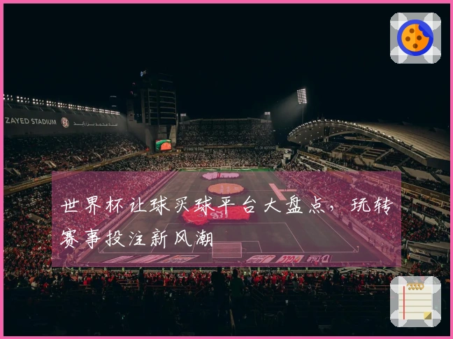 世界杯让球买球平台大盘点，玩转赛事投注新风潮