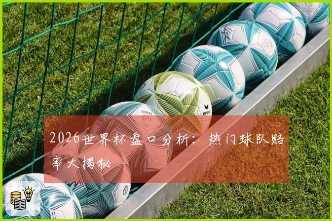 2026世界杯盘口分析：热门球队赔率大揭秘