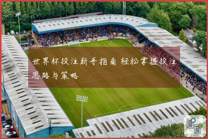 世界杯投注新手指南 轻松掌握投注思路与策略