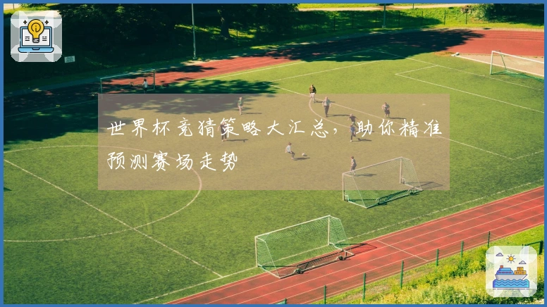 世界杯竞猜策略大汇总，助你精准预测赛场走势