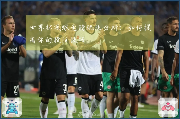 世界杯滚球竞猜玩法分析：如何提高你的投注技巧