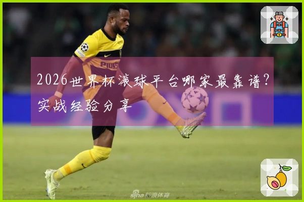2026世界杯滚球平台哪家最靠谱？实战经验分享